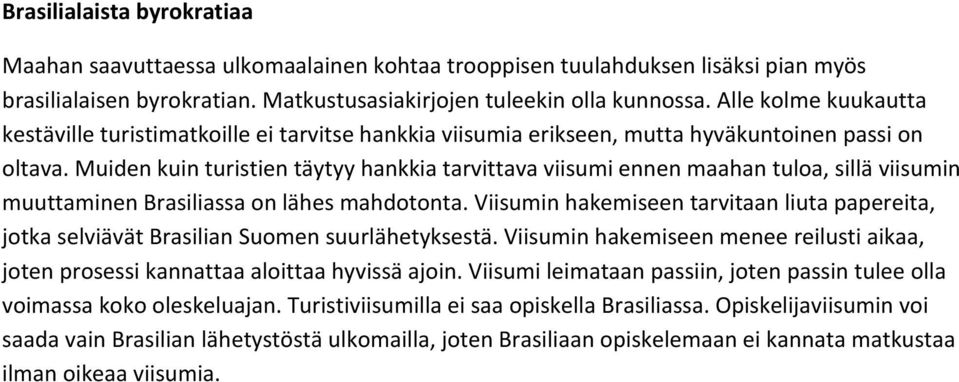 Muiden kuin turistien täytyy hankkia tarvittava viisumi ennen maahan tuloa, sillä viisumin muuttaminen Brasiliassa on lähes mahdotonta.