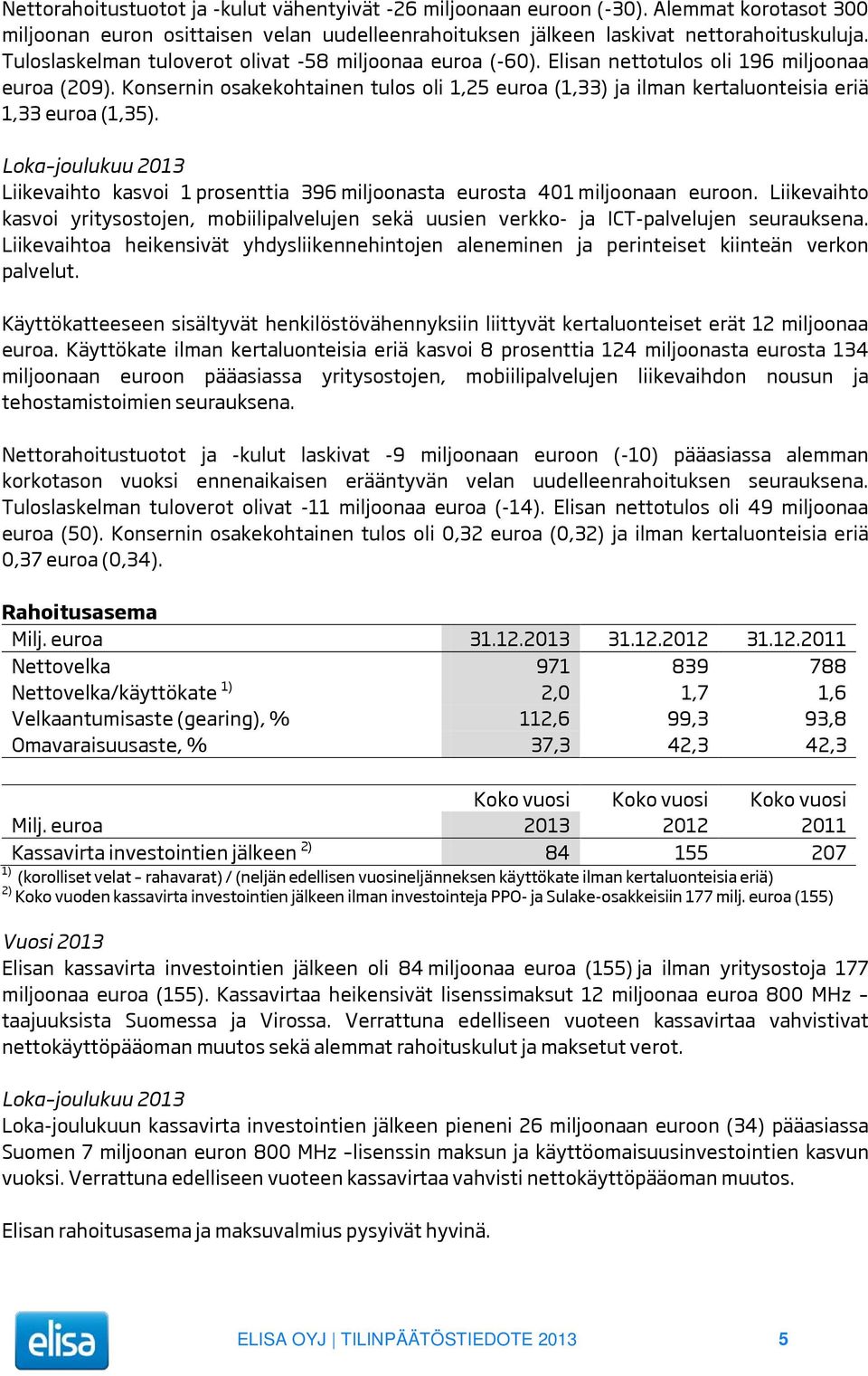 Konsernin osakekohtainen tulos oli 1,25 euroa (1,33) ja ilman kertaluonteisia eriä 1,33 euroa (1,35). Loka joulukuu 2013 Liikevaihto kasvoi 1 prosenttia 396 miljoonasta eurosta 401 miljoonaan euroon.
