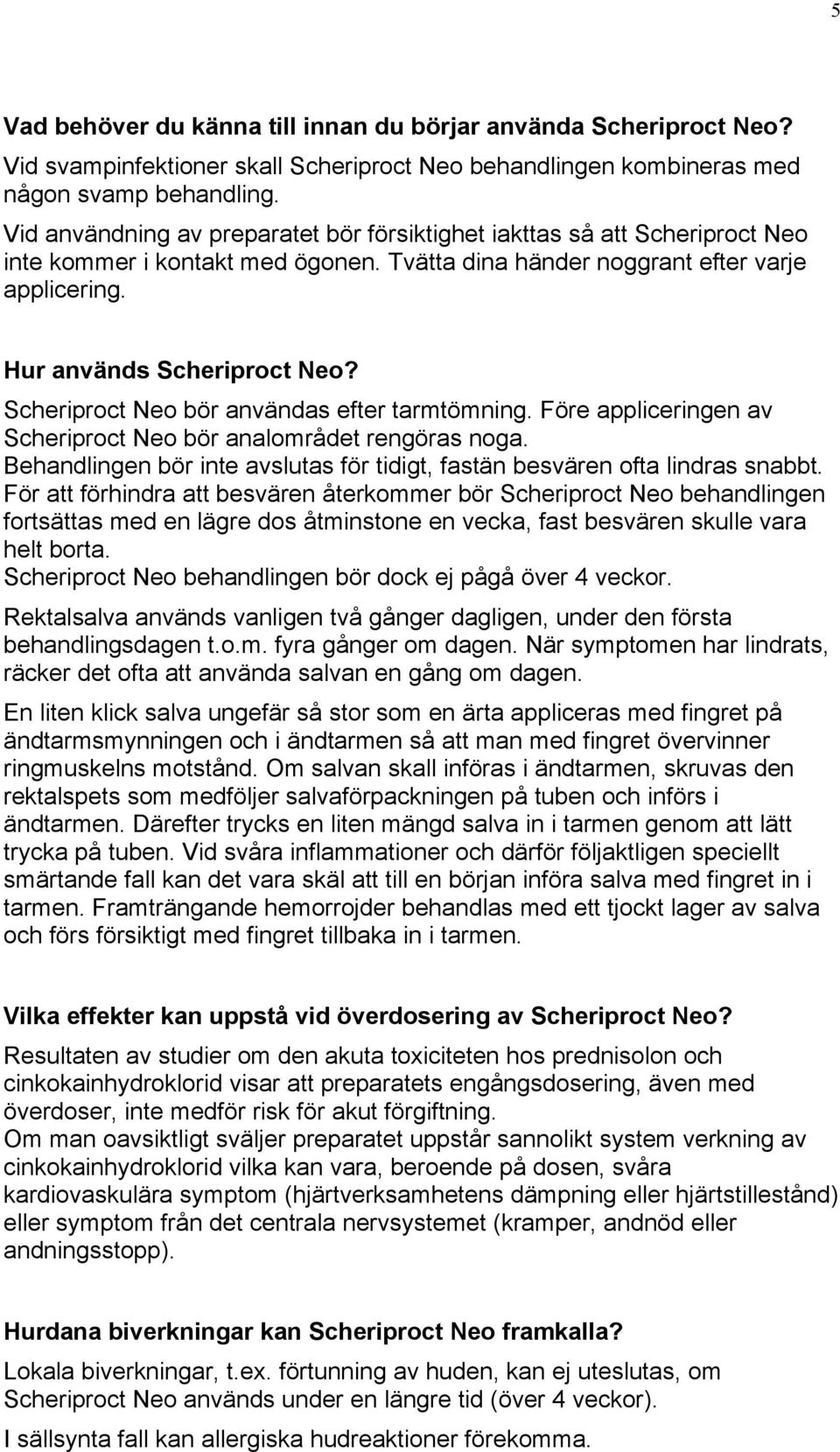 Scheriproct Neo bör användas efter tarmtömning. Före appliceringen av Scheriproct Neo bör analområdet rengöras noga. Behandlingen bör inte avslutas för tidigt, fastän besvären ofta lindras snabbt.