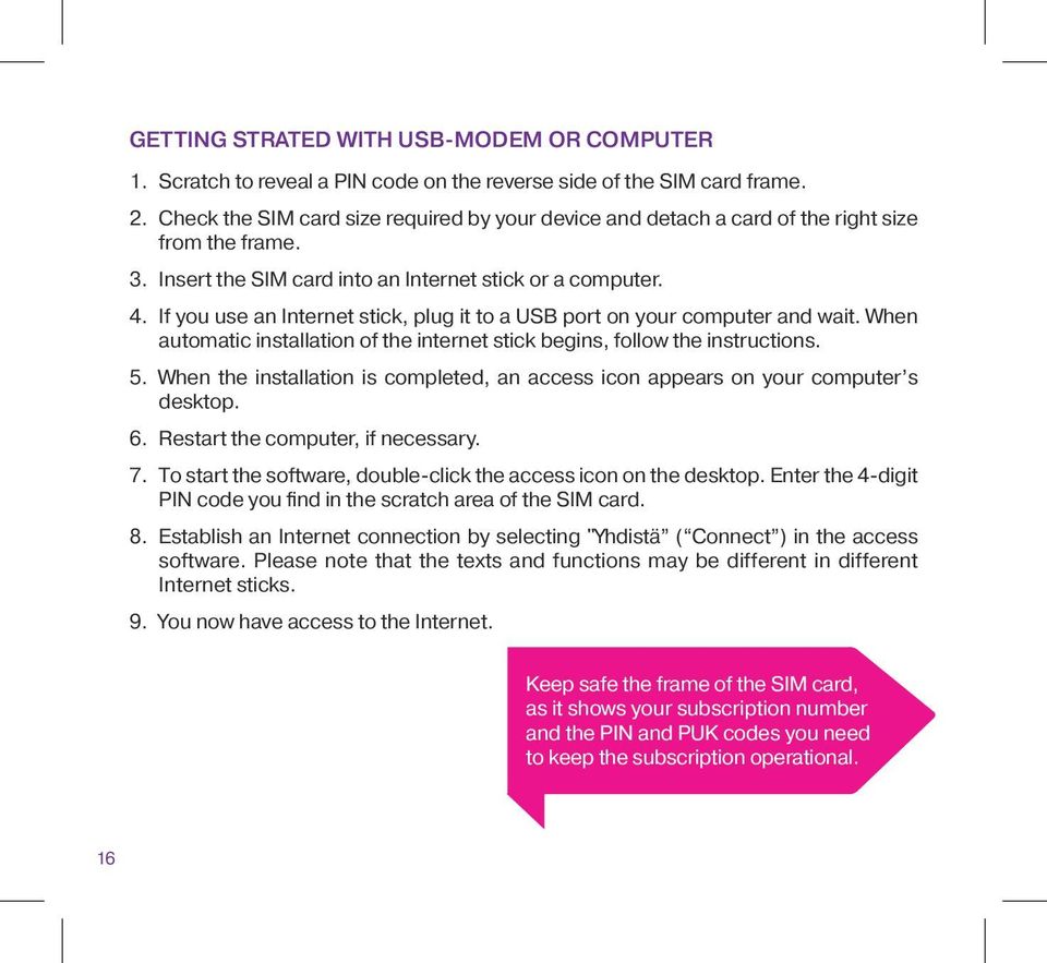 If you use an Internet stick, plug it to a USB port on your computer and wait. When automatic installation of the internet stick begins, follow the instructions. 5.