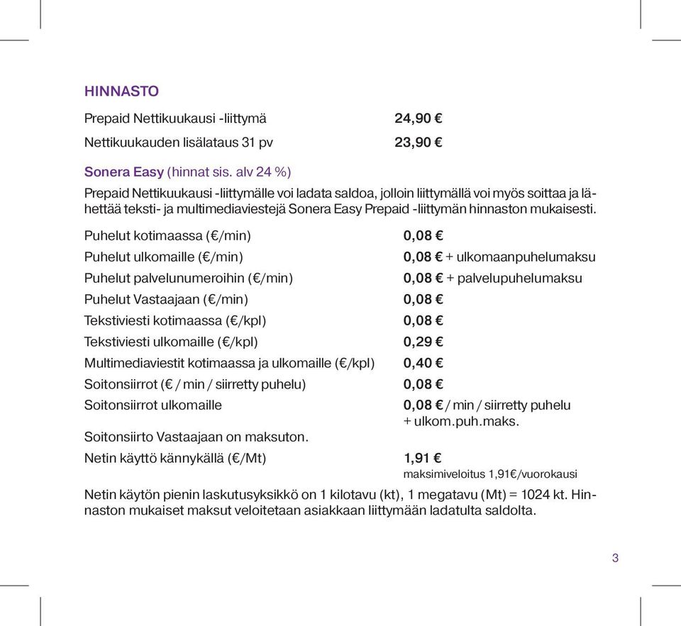 Puhelut kotimaassa ( /min) 0,08 Puhelut ulkomaille ( /min) Puhelut palvelunumeroihin ( /min) Puhelut Vastaajaan ( /min) 0,08 Tekstiviesti kotimaassa ( /kpl) 0,08 Tekstiviesti ulkomaille ( /kpl) 0,29