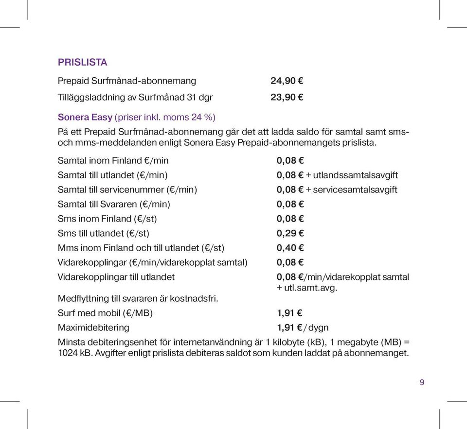 Samtal inom Finland /min 0,08 Samtal till utlandet ( /min) Samtal till servicenummer ( /min) Samtal till Svararen ( /min) 0,08 Sms inom Finland ( /st) 0,08 Sms till utlandet ( /st) 0,29 Mms inom