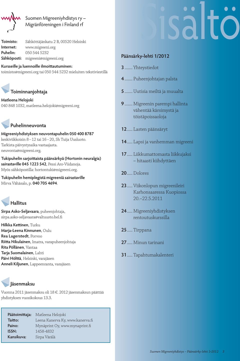 org Puhelinneuvonta Migreeniyhdistyksen neuvontapuhelin 050 400 8787 keskiviikkoisin 8 12 tai 16 20, Sh Tuija Uusluoto. Tarkista päivystysaika vastaajasta. neuvonta@migreeni.org. Tukipuhelin sarjoittaista päänsärkyä (Hortonin neuralgia) sairastaville 045 1223 542, Pessi Aro-Viidanoja.