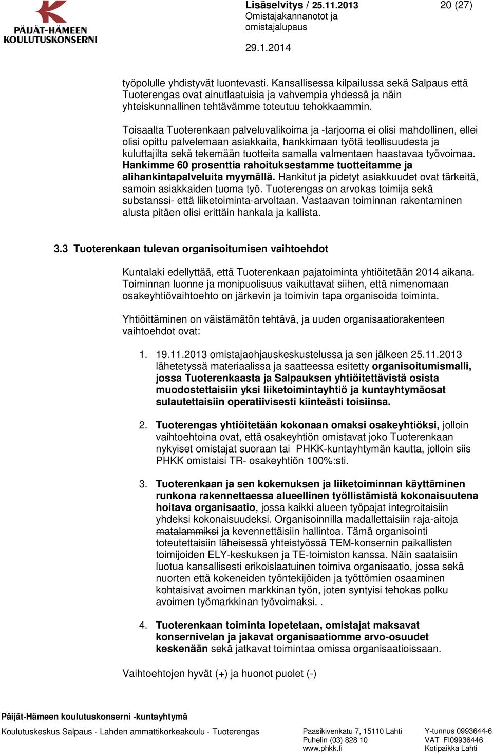 valmentaen haastavaa työvoimaa. Hankimme 60 prosenttia rahoituksestamme tuotteitamme ja alihankintapalveluita myymällä. Hankitut ja pidetyt asiakkuudet ovat tärkeitä, samoin asiakkaiden tuoma työ.