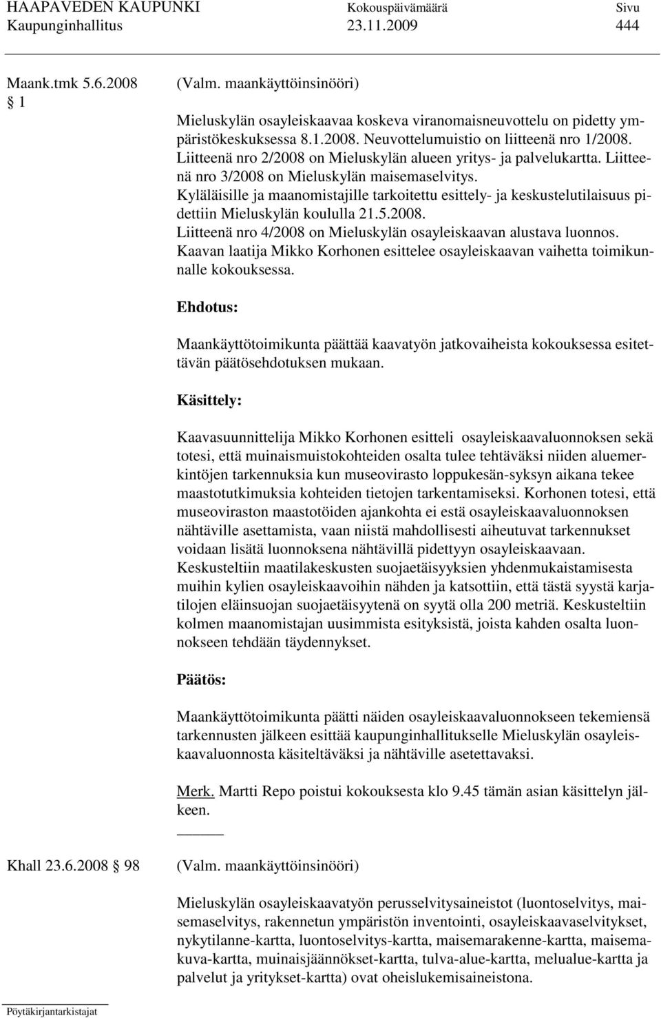 Kyläläisille ja maanomistajille tarkoitettu esittely- ja keskustelutilaisuus pidettiin Mieluskylän koululla 21.5.2008. Liitteenä nro 4/2008 on Mieluskylän osayleiskaavan alustava luonnos.