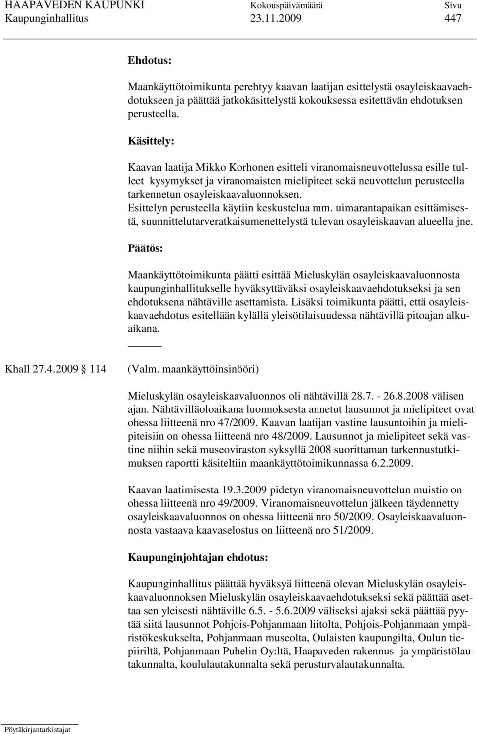 Käsittely: Kaavan laatija Mikko Korhonen esitteli viranomaisneuvottelussa esille tulleet kysymykset ja viranomaisten mielipiteet sekä neuvottelun perusteella tarkennetun osayleiskaavaluonnoksen.