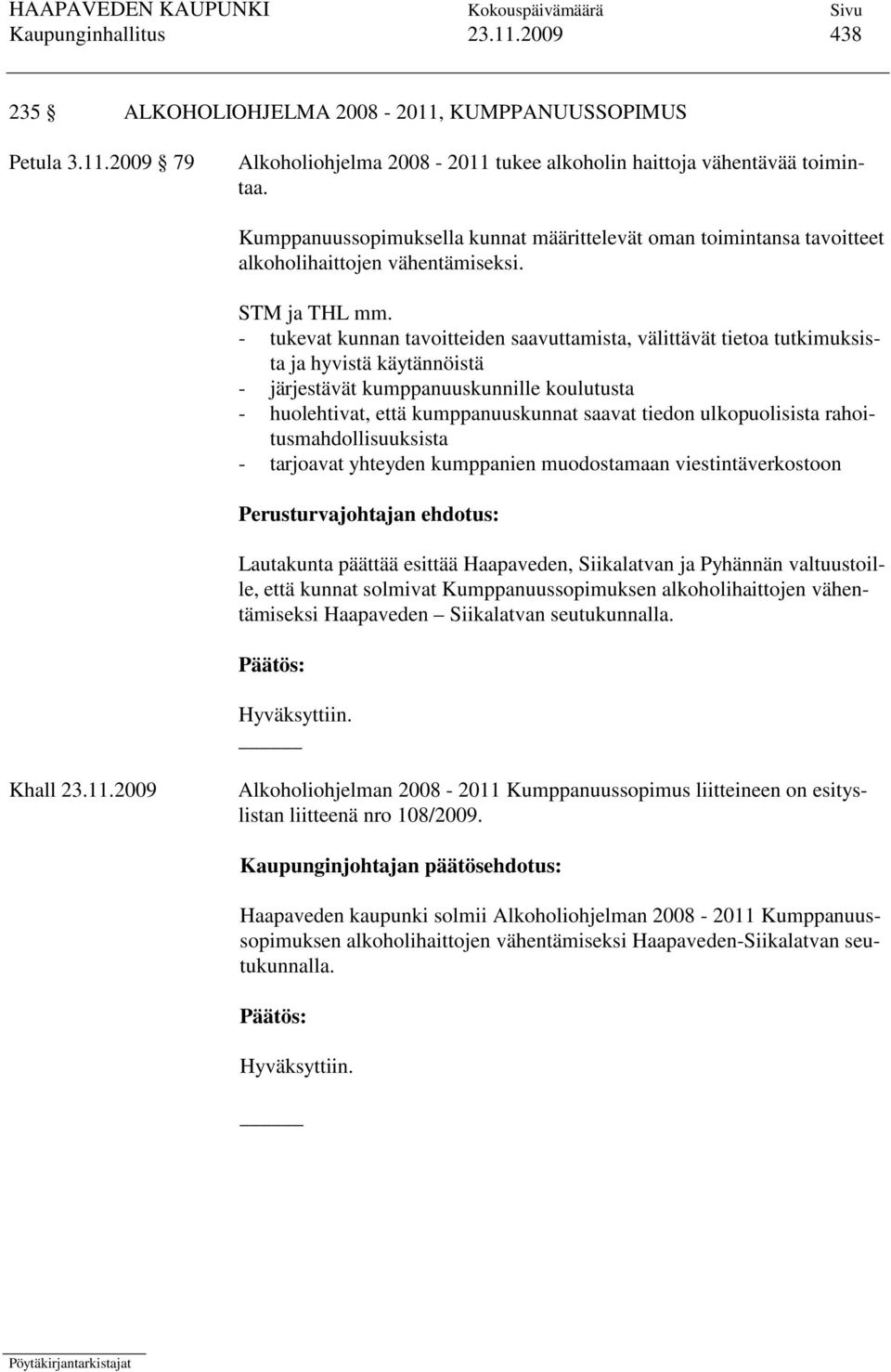 - tukevat kunnan tavoitteiden saavuttamista, välittävät tietoa tutkimuksista ja hyvistä käytännöistä - järjestävät kumppanuuskunnille koulutusta - huolehtivat, että kumppanuuskunnat saavat tiedon