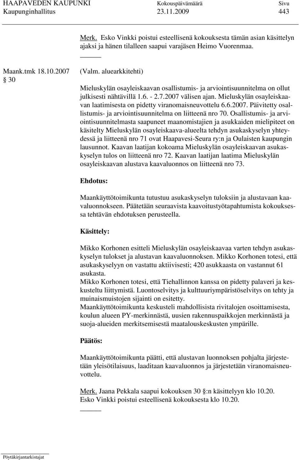 Mieluskylän osayleiskaavan laatimisesta on pidetty viranomaisneuvottelu 6.6.2007. Päivitetty osallistumis- ja arviointisuunnitelma on liitteenä nro 70.