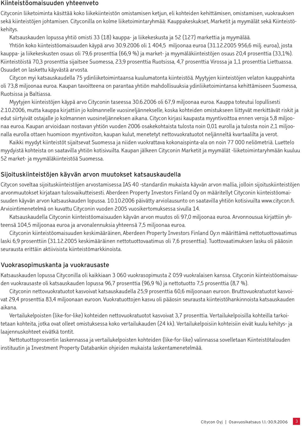 Katsauskauden lopussa yhtiö omisti 33 (18) kauppa- ja liikekeskusta ja 52 (127) markettia ja myymälää. Yhtiön koko kiinteistöomaisuuden käypä arvo 30.9.2006 oli 1 404,5 miljoonaa euroa (31.12.2005 956,6 milj.