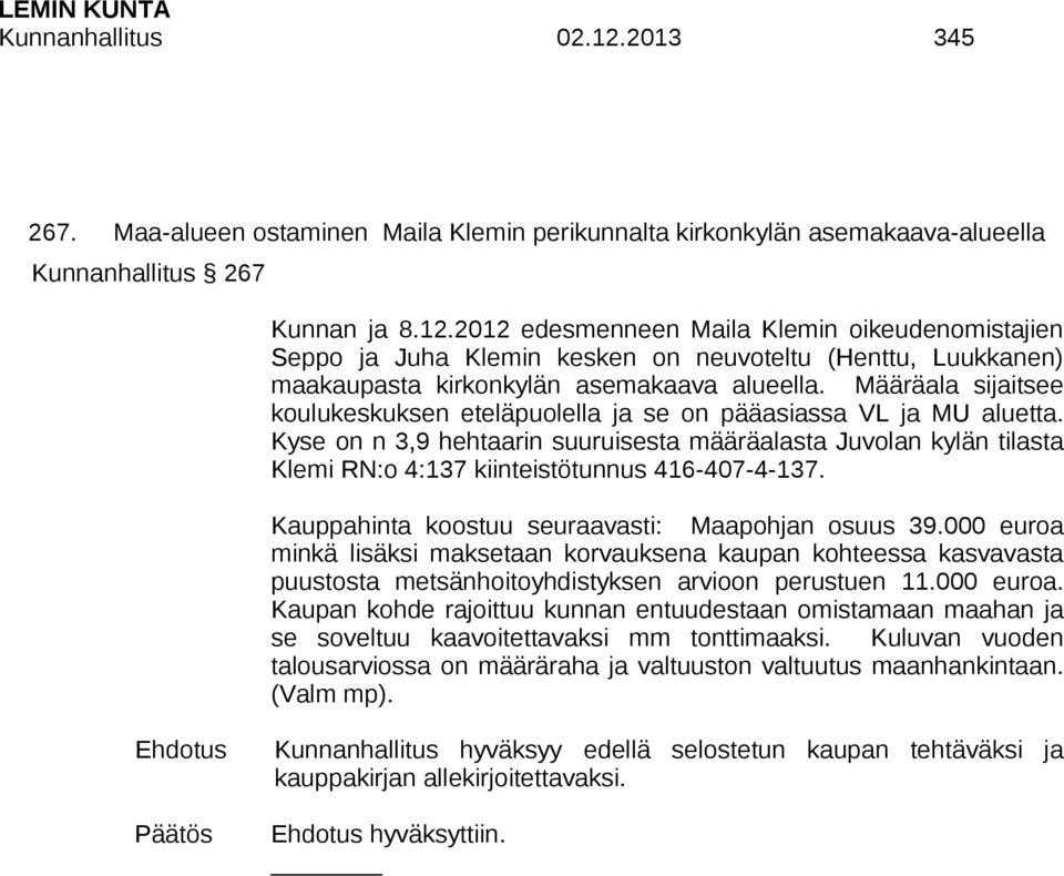 Kyse on n 3,9 hehtaarin suuruisesta määräalasta Juvolan kylän tilasta Klemi RN:o 4:137 kiinteistötunnus 416-407-4-137. Kauppahinta koostuu seuraavasti: Maapohjan osuus 39.