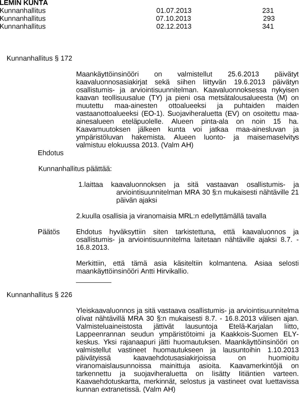 Kaavaluonnoksessa nykyisen kaavan teollisuusalue (TY) ja pieni osa metsätalousalueesta (M) on muutettu maa-ainesten ottoalueeksi ja puhtaiden maiden vastaanottoalueeksi (EO-1).