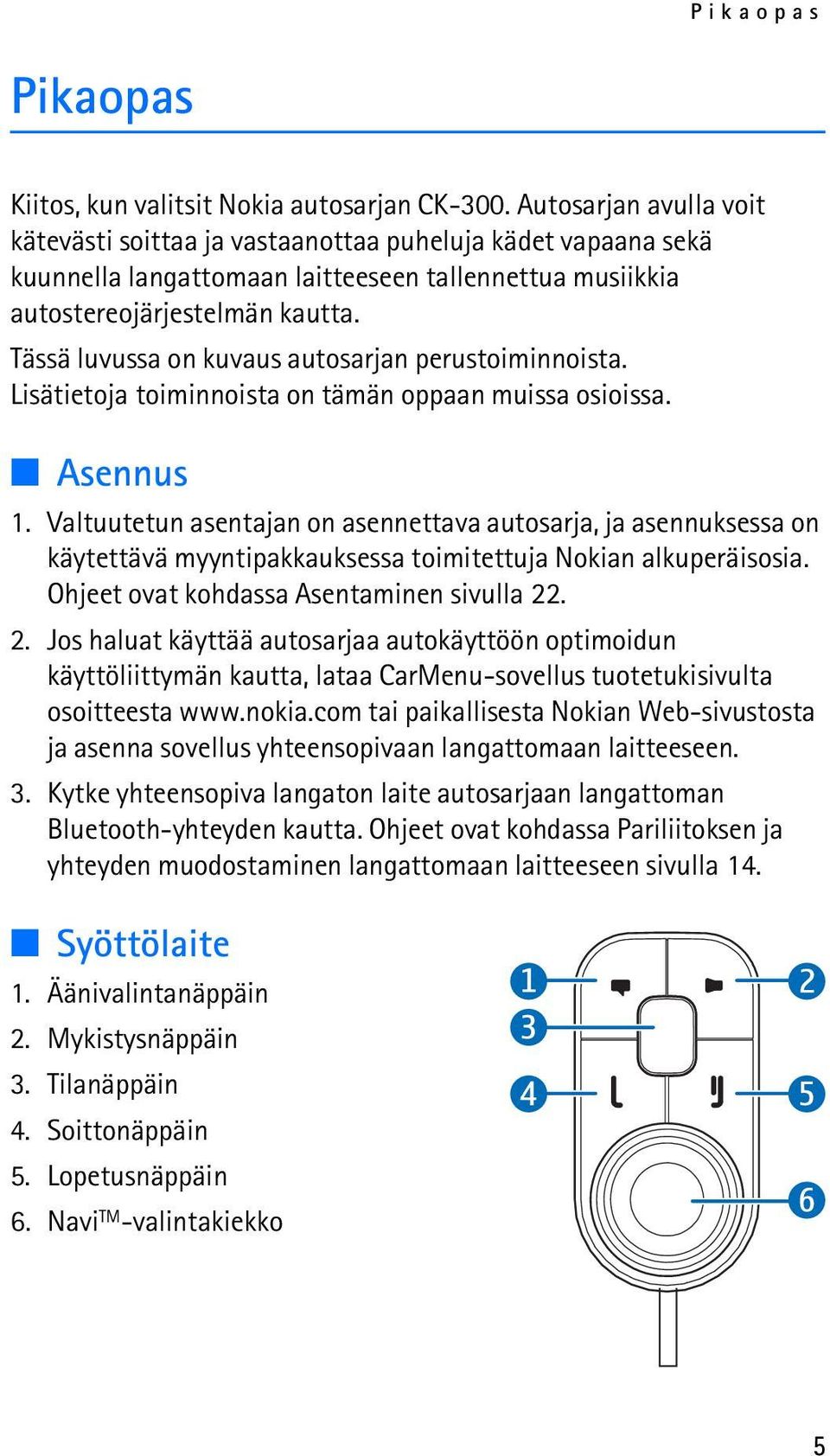 Tässä luvussa on kuvaus autosarjan perustoiminnoista. Lisätietoja toiminnoista on tämän oppaan muissa osioissa. Asennus 1.