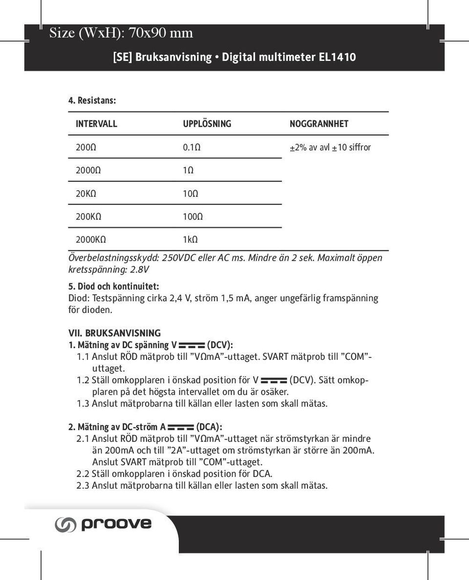 Diod och kontinuitet: Diod: Testspänning cirka 2,4 V, ström 1,5 ma, anger ungefärlig framspänning för dioden. VII. BRUKSANVISNING 1. Mätning av DC spänning V (DCV): 1.