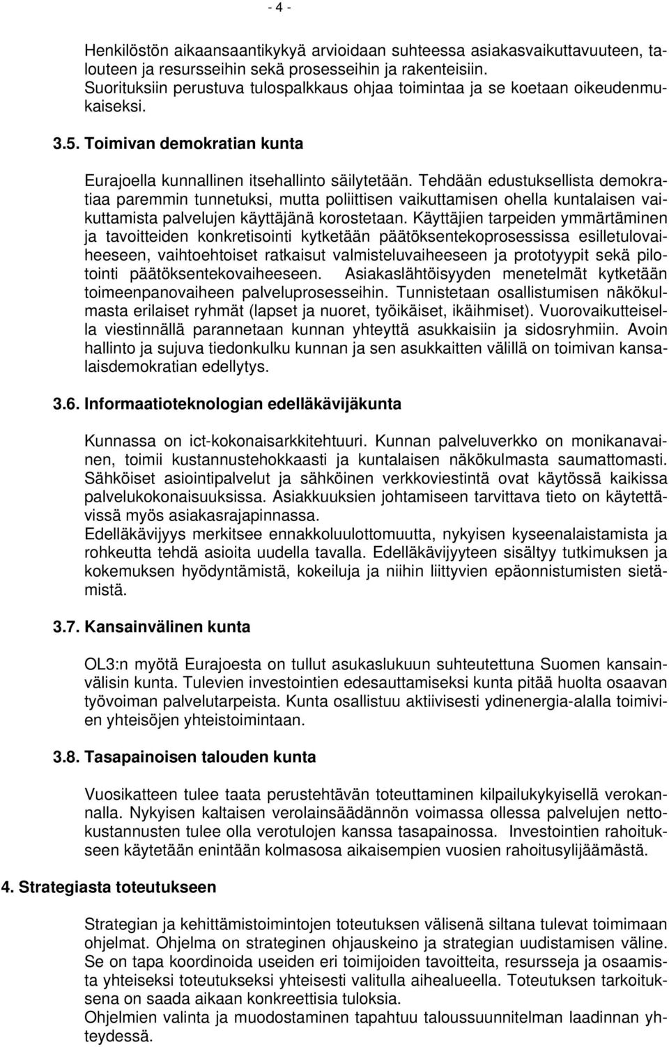 Tehdään edustuksellista demokratiaa paremmin tunnetuksi, mutta poliittisen vaikuttamisen ohella kuntalaisen vaikuttamista palvelujen käyttäjänä korostetaan.