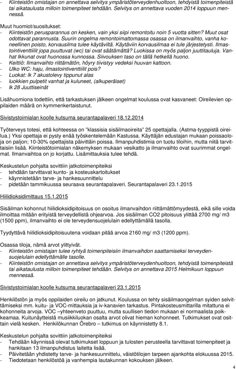 Suurin ongelma remontoimattomassa osassa on ilmanvaihto, vanha koneellinen poisto, korvausilma tulee käytäviltä. Käytäviin korvausilmaa ei tule järjestetysti.