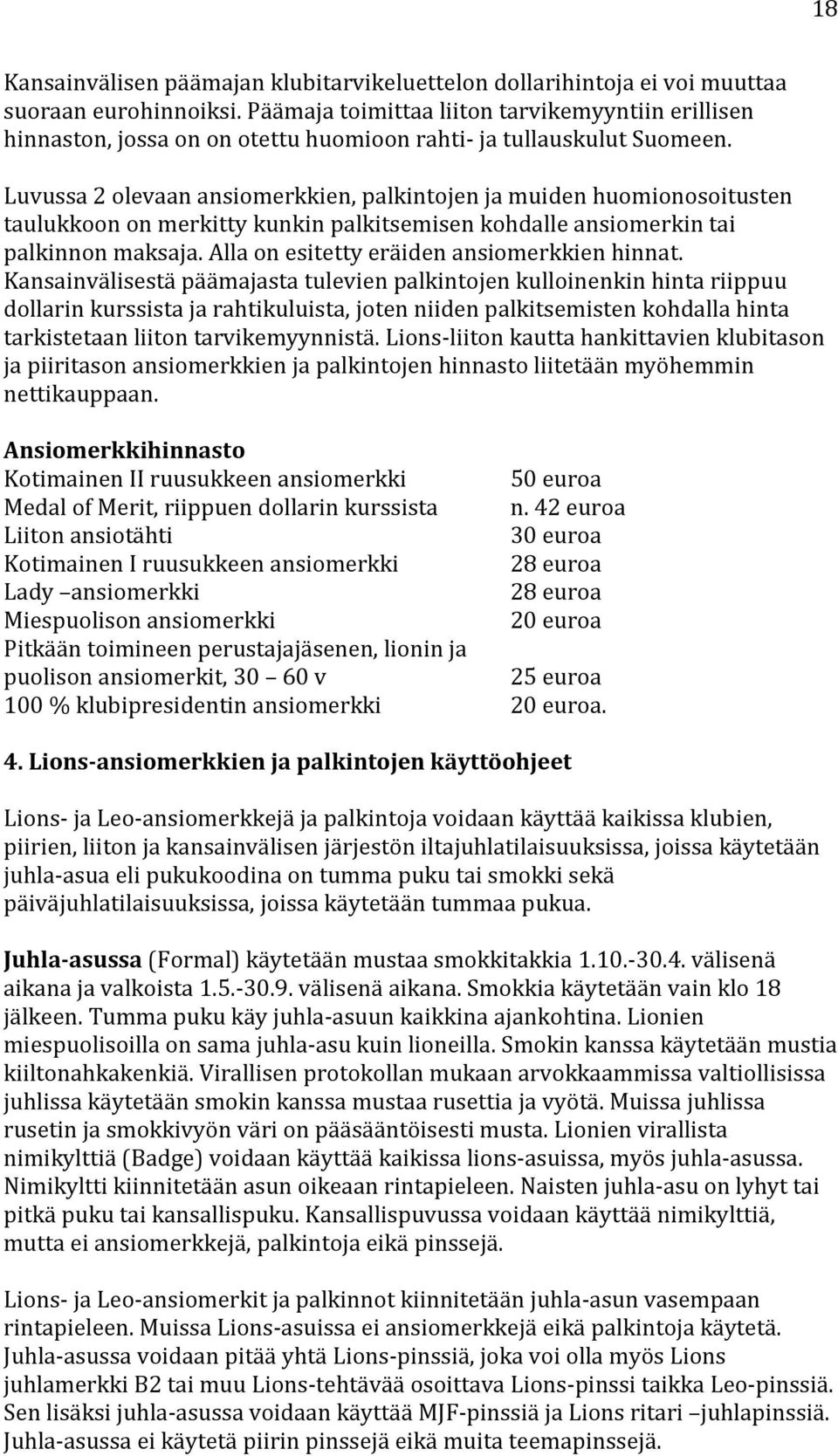 Luvussa 2 olevaan en, palkintojen ja muiden huomionosoitusten taulukkoon on merkitty kunkin palkitsemisen kohdalle ansiomerkin tai palkinnon maksaja. Alla on esitetty eräiden en hinnat.