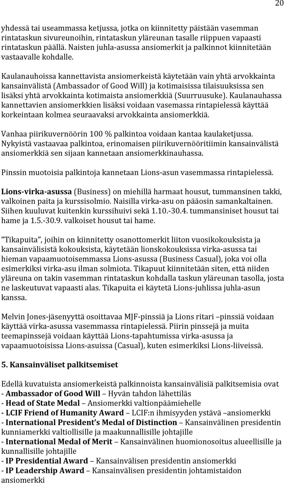 Kaulanauhoissa kannettavista ansiomerkeistä käytetään vain yhtä arvokkainta kansainvälistä (Ambassador of Good Will) ja kotimaisissa tilaisuuksissa sen lisäksi yhtä arvokkainta kotimaista ä