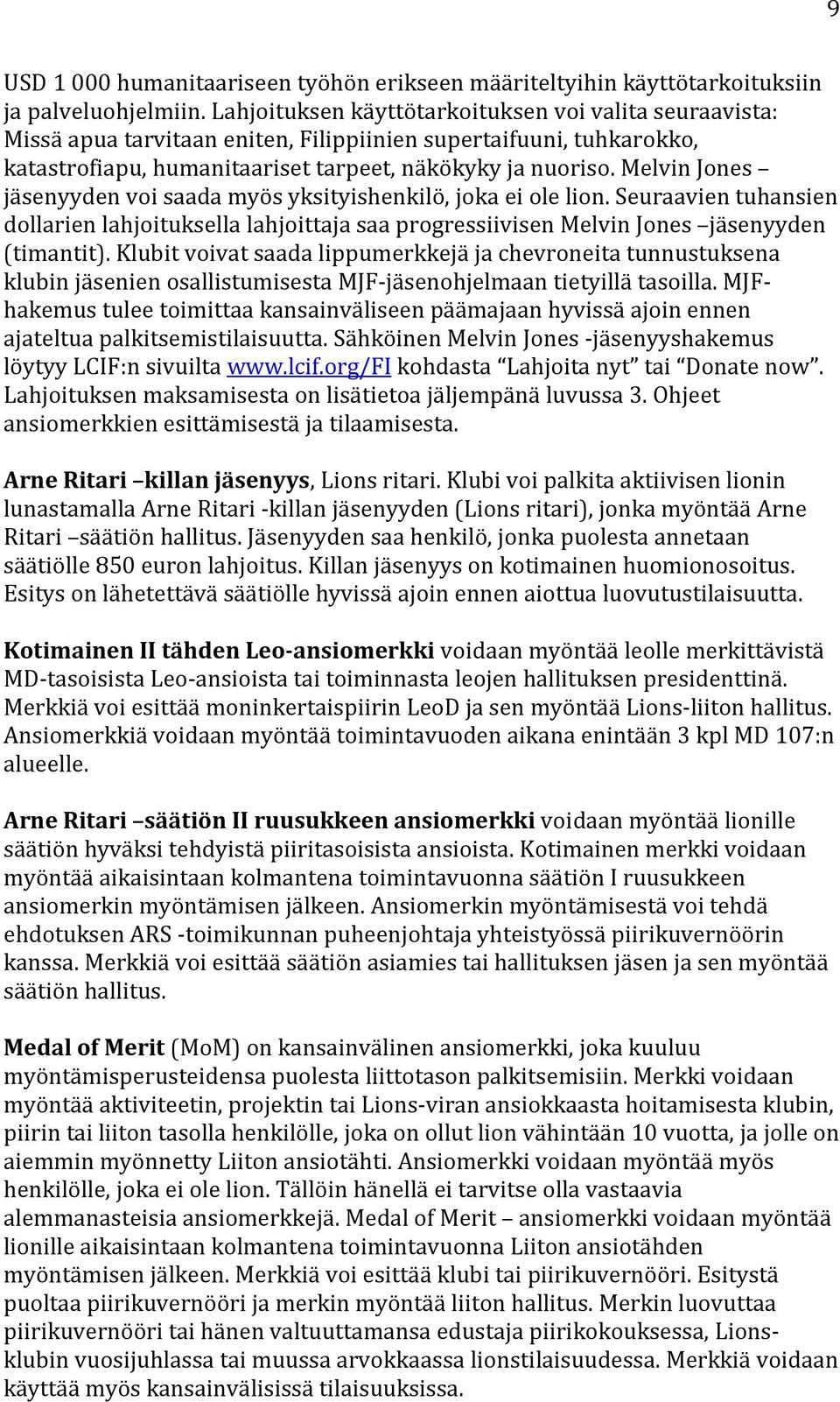 Melvin Jones jäsenyyden voi saada myös yksityishenkilö, joka ei ole lion. Seuraavien tuhansien dollarien lahjoituksella lahjoittaja saa progressiivisen Melvin Jones jäsenyyden (timantit).