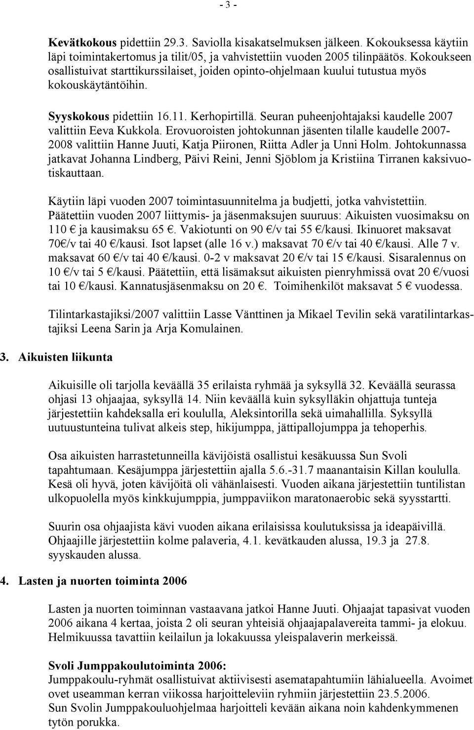 Seuran puheenjohtajaksi kaudelle 2007 valittiin Eeva Kukkola. Erovuoroisten johtokunnan jäsenten tilalle kaudelle 2007-2008 valittiin Hanne Juuti, Katja Piironen, Riitta Adler ja Unni Holm.