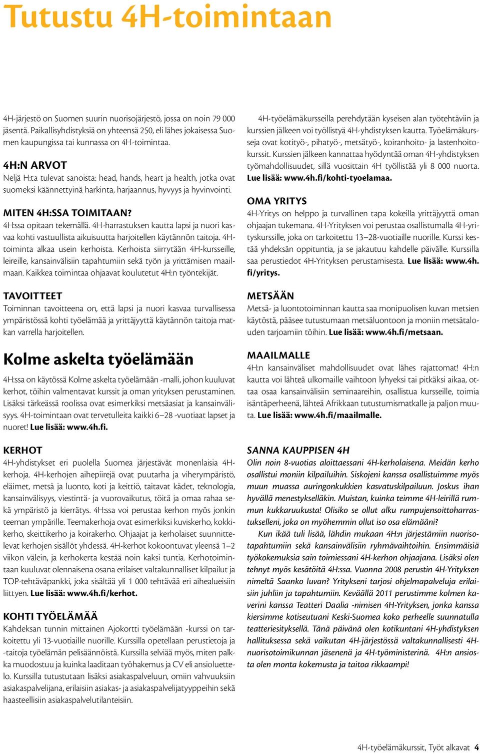 4H:n arvot Neljä H:ta tulevat sanoista: head, hands, heart ja health, jotka ovat suomeksi käännettyinä harkinta, harjaannus, hyvyys ja hyvinvointi. Miten 4H:ssa toimitaan? 4H:ssa opitaan tekemällä.