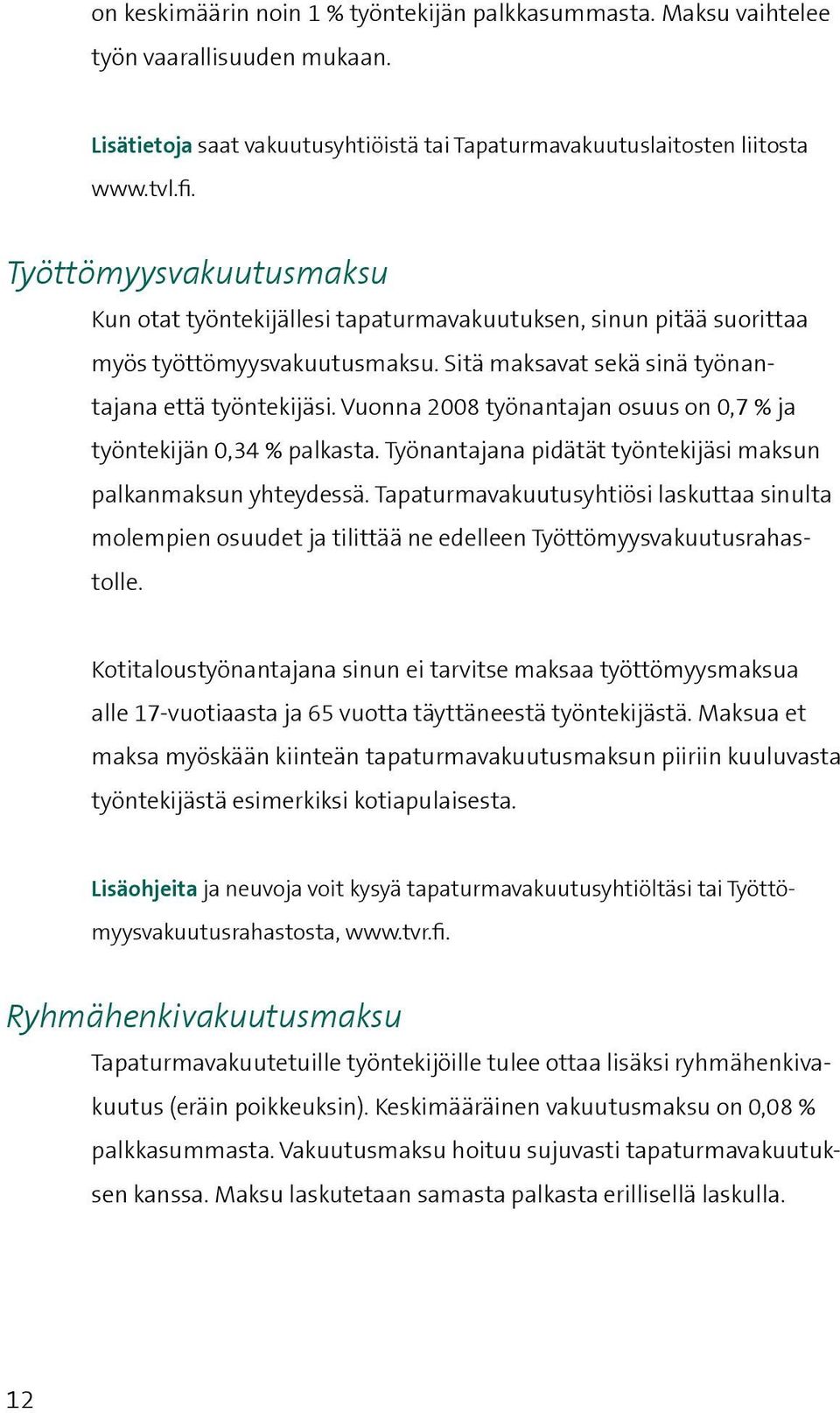 Vuonna 2008 työnantajan osuus on 0,7 % ja työntekijän 0,34 % palkasta. Työnantajana pidätät työntekijäsi maksun palkanmaksun yhteydessä.