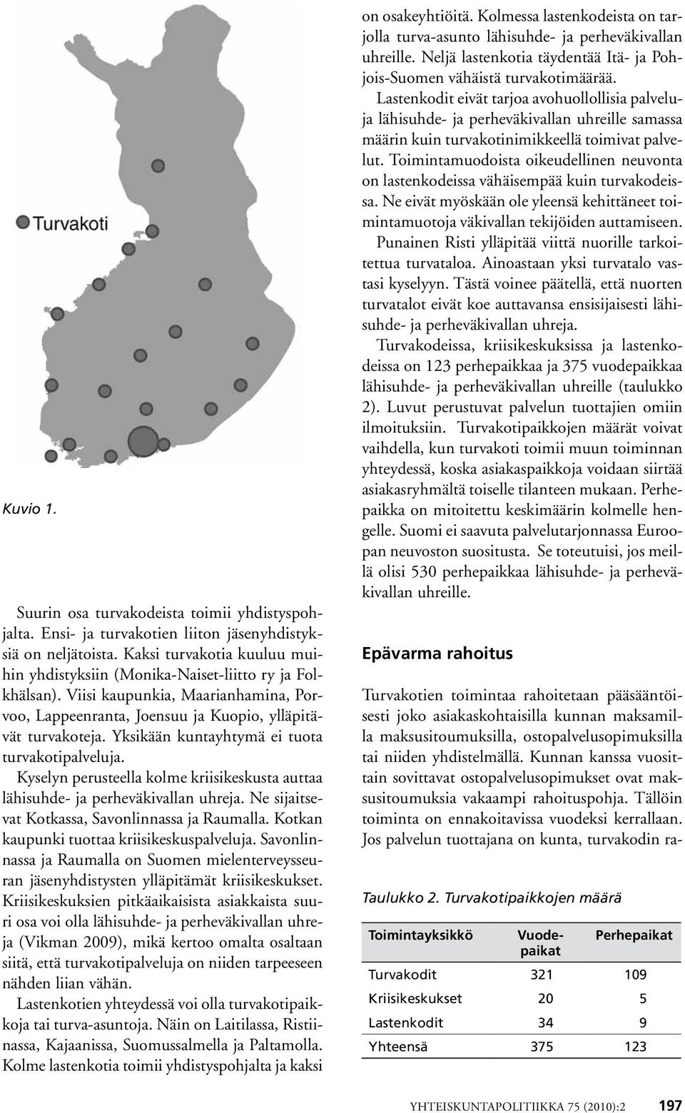 Yksikään kuntayhtymä ei tuota turvakotipalveluja. Kyselyn perusteella kolme kriisikeskusta auttaa lähisuhde- ja perheväkivallan uhreja. Ne sijaitsevat Kotkassa, Savonlinnassa ja Raumalla.