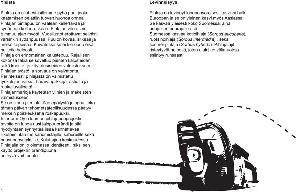 Pihlaja on erinomainen kalustepuu. Rajallisen kokonsa takia se soveltuu pienten kalusteiden sekä koriste- ja käyttöesineiden valmistukseen. Pihlajan työstö ja sorvaus on vaivatonta.