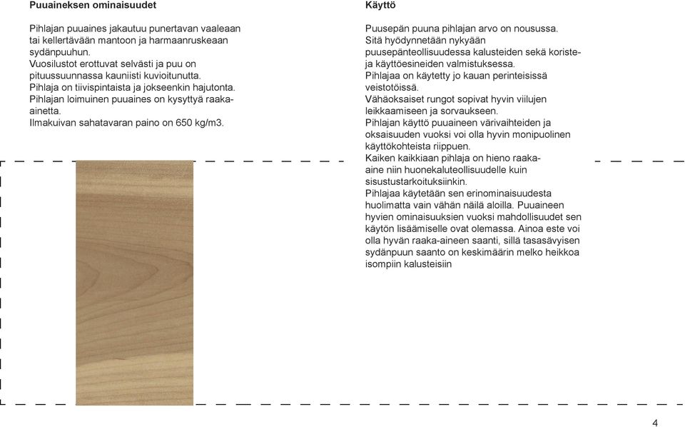 Ilmakuivan sahatavaran paino on 650 kg/m3. Käyttö Puusepän puuna pihlajan arvo on nousussa. Sitä hyödynnetään nykyään puusepänteollisuudessa kalusteiden sekä koristeja käyttöesineiden valmistuksessa.