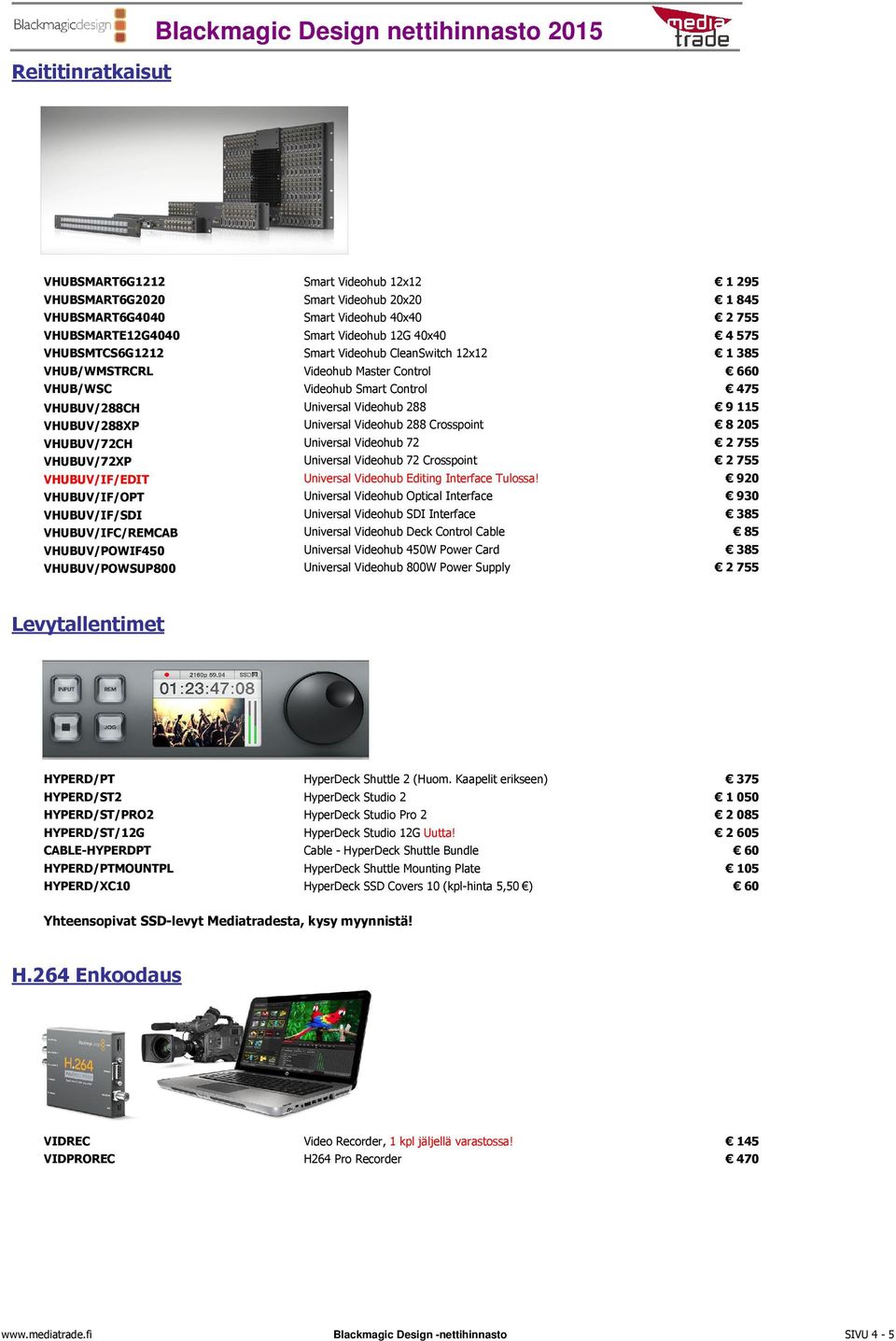 Universal Videohub 288 9 115 VHUBUV/288XP Universal Videohub 288 Crosspoint 8 205 VHUBUV/72CH Universal Videohub 72 2 755 VHUBUV/72XP Universal Videohub 72 Crosspoint 2 755 VHUBUV/IF/EDIT Universal