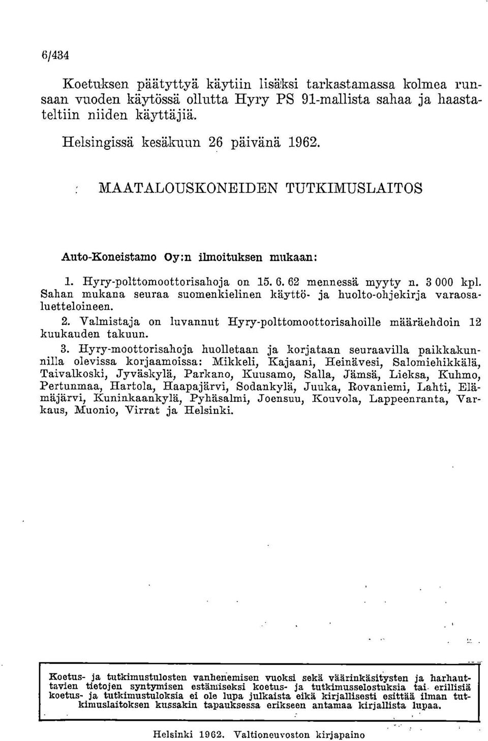 Sahan mukana seuraa suomenkielinen käyttö- ja huolto-ohjekirja varaosaluetteloineen. Valmistaja on luvannut Hyry-polttomoottorisahoille määräehdoin 12 kuukauden takuun.