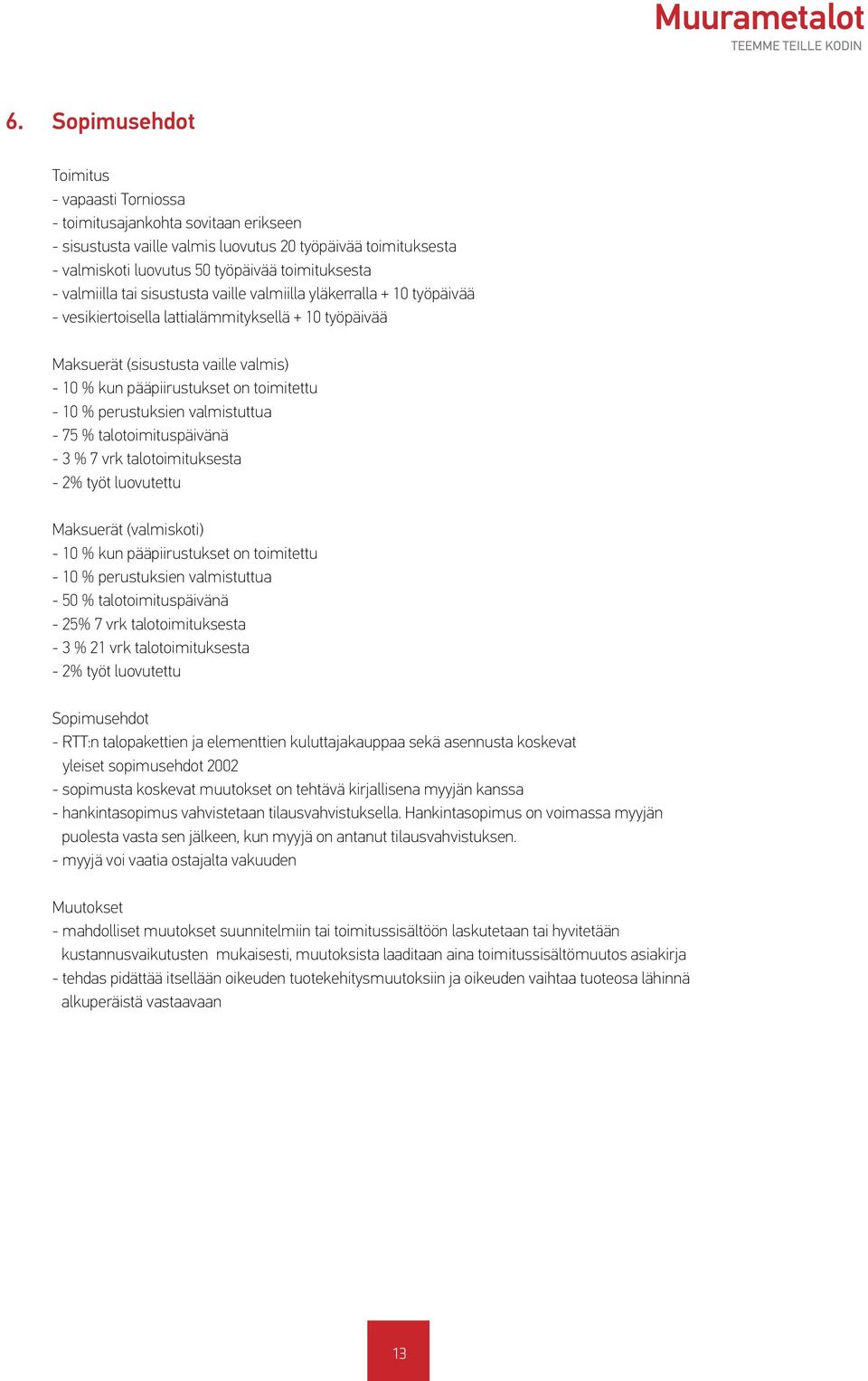 toimitettu - 10 % perustuksien valmistuttua - 75 % talotoimituspäivänä - 3 % 7 vrk talotoimituksesta - 2% työt luovutettu Maksuerät (valmiskoti) - 10 % kun pääpiirustukset on toimitettu - 10 %