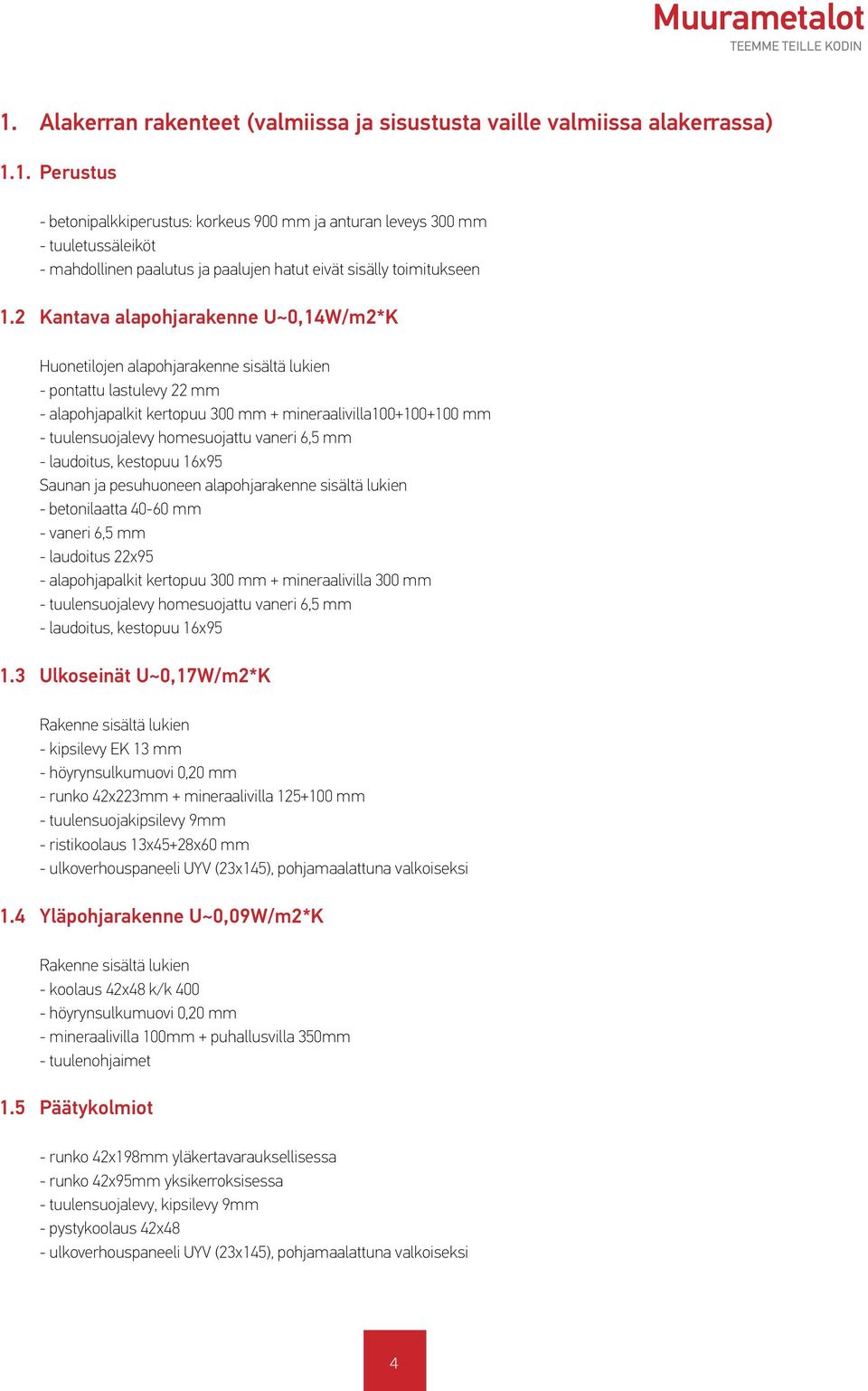 homesuojattu vaneri 6,5 mm - laudoitus, kestopuu 16x95 Saunan ja pesuhuoneen alapohjarakenne sisältä lukien - betonilaatta 40-60 mm - vaneri 6,5 mm - laudoitus 22x95 - alapohjapalkit kertopuu 300 mm