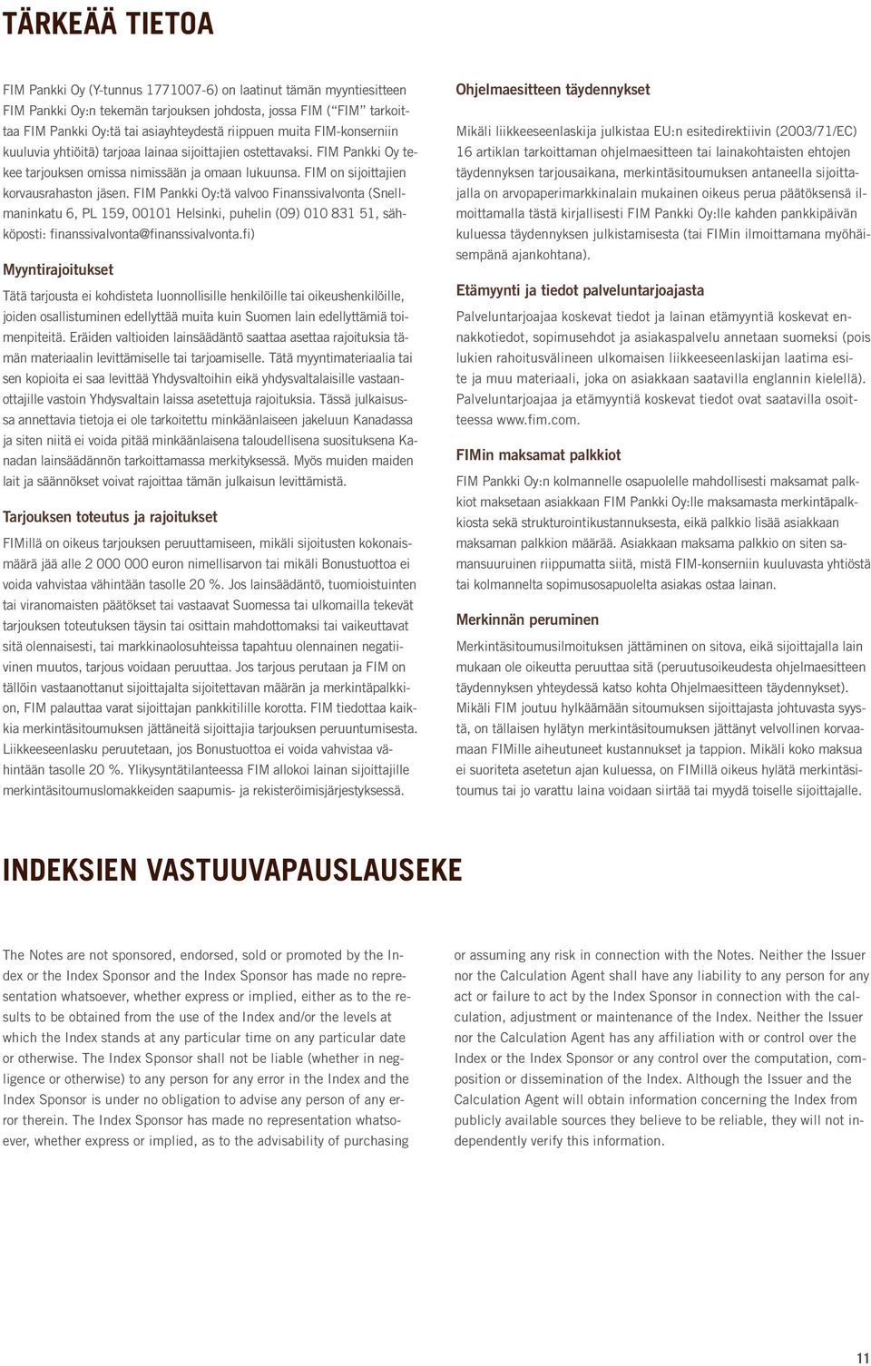 FIM Pankki Oy:tä valvoo Finanssivalvonta (Snellmaninkatu 6, PL 159, 00101 Helsinki, puhelin (09) 010 831 51, sähköposti: finanssivalvonta@finanssivalvonta.