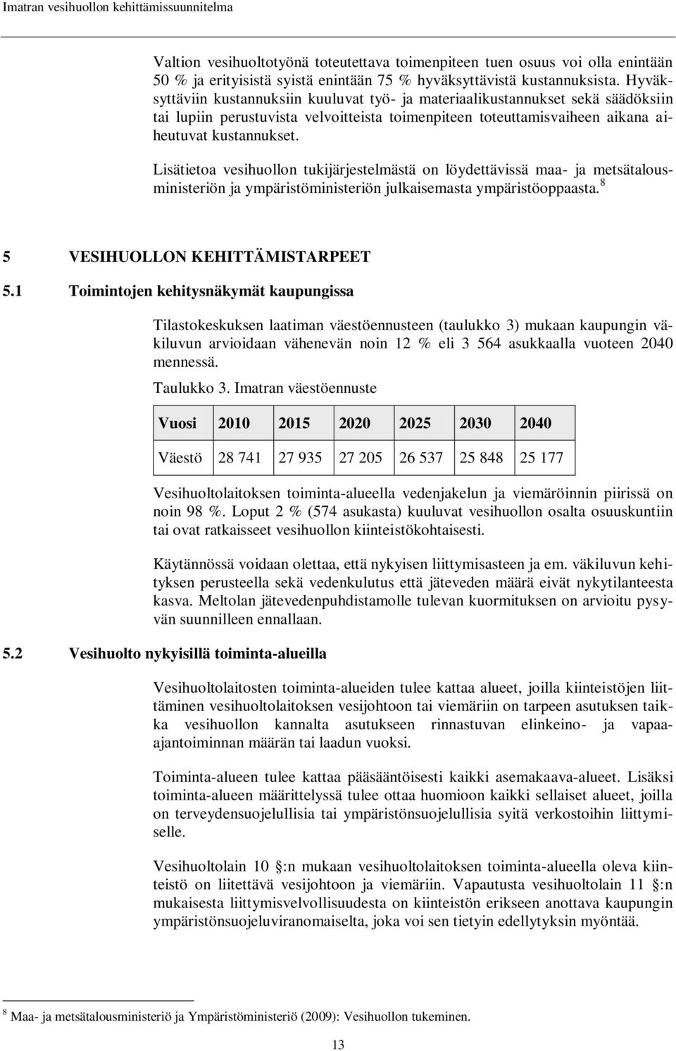 Lisätietoa vesihuollon tukijärjestelmästä on löydettävissä maa- ja metsätalousministeriön ja ympäristöministeriön julkaisemasta ympäristöoppaasta. 8 5 VESIHUOLLON KEHITTÄMISTARPEET 5.