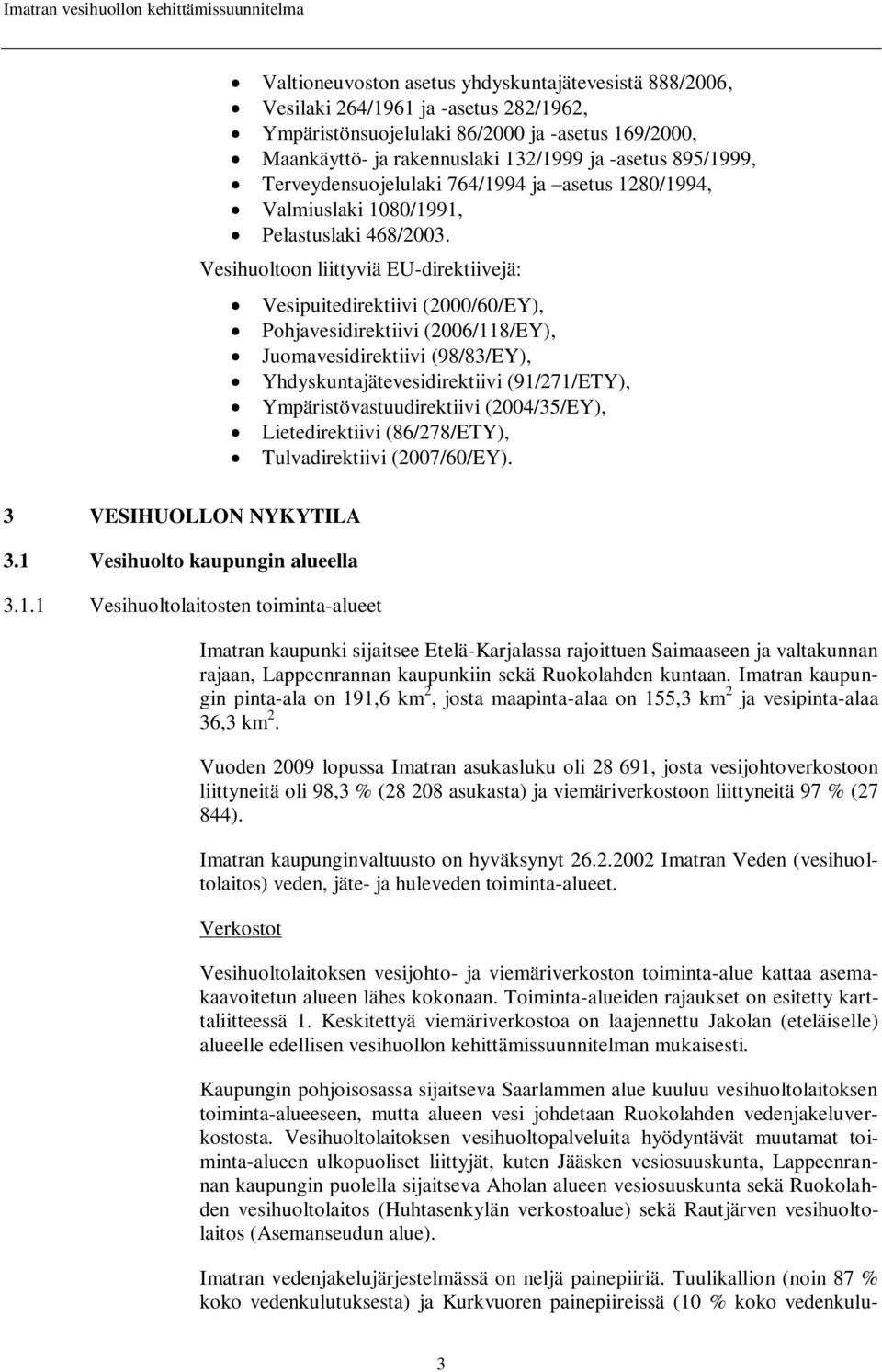 Vesihuoltoon liittyviä EU-direktiivejä: Vesipuitedirektiivi (2000/60/EY), Pohjavesidirektiivi (2006/118/EY), Juomavesidirektiivi (98/83/EY), Yhdyskuntajätevesidirektiivi (91/271/ETY),