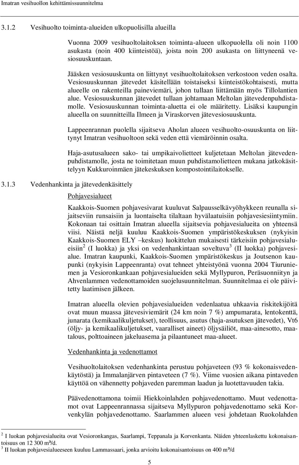 Vesiosuuskunnan jätevedet käsitellään toistaiseksi kiinteistökohtaisesti, mutta alueelle on rakenteilla paineviemäri, johon tullaan liittämään myös Tillolantien alue.