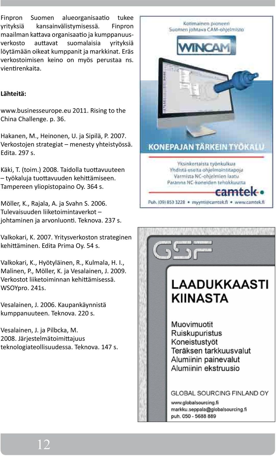 Lähteitä: www.businesseurope.eu 2011. Rising to the China Challenge. p. 36. Hakanen, M., Heinonen, U. ja Sipilä, P. 2007. Verkostojen strategiat menesty yhteistyössä. Edita. 297 s. Käki, T. (toim.