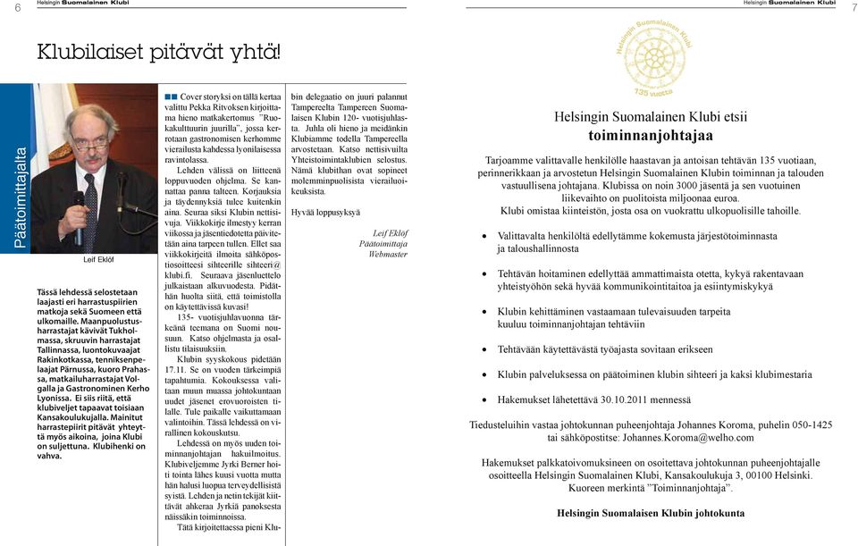 Maanpuolustusharrastajat kävivät Tukholmassa, skruuvin harrastajat Tallinnassa, luontokuvaajat Rakinkotkassa, tenniksenpelaajat Pärnussa, kuoro Prahassa, matkailuharrastajat Volgalla ja Gastronominen