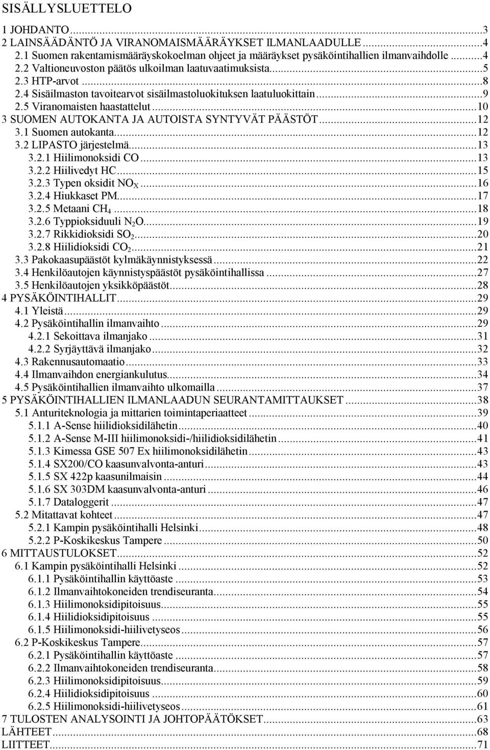 1 Suomen autokanta...12 3.2 LIPASTO järjestelmä...13 3.2.1 Hiilimonoksidi CO...13 3.2.2 Hiilivedyt HC...15 3.2.3 Typen oksidit NO X...16 3.2.4 Hiukkaset PM...17 3.2.5 Metaani CH 4...18 3.2.6 Typpioksiduuli N 2 O.