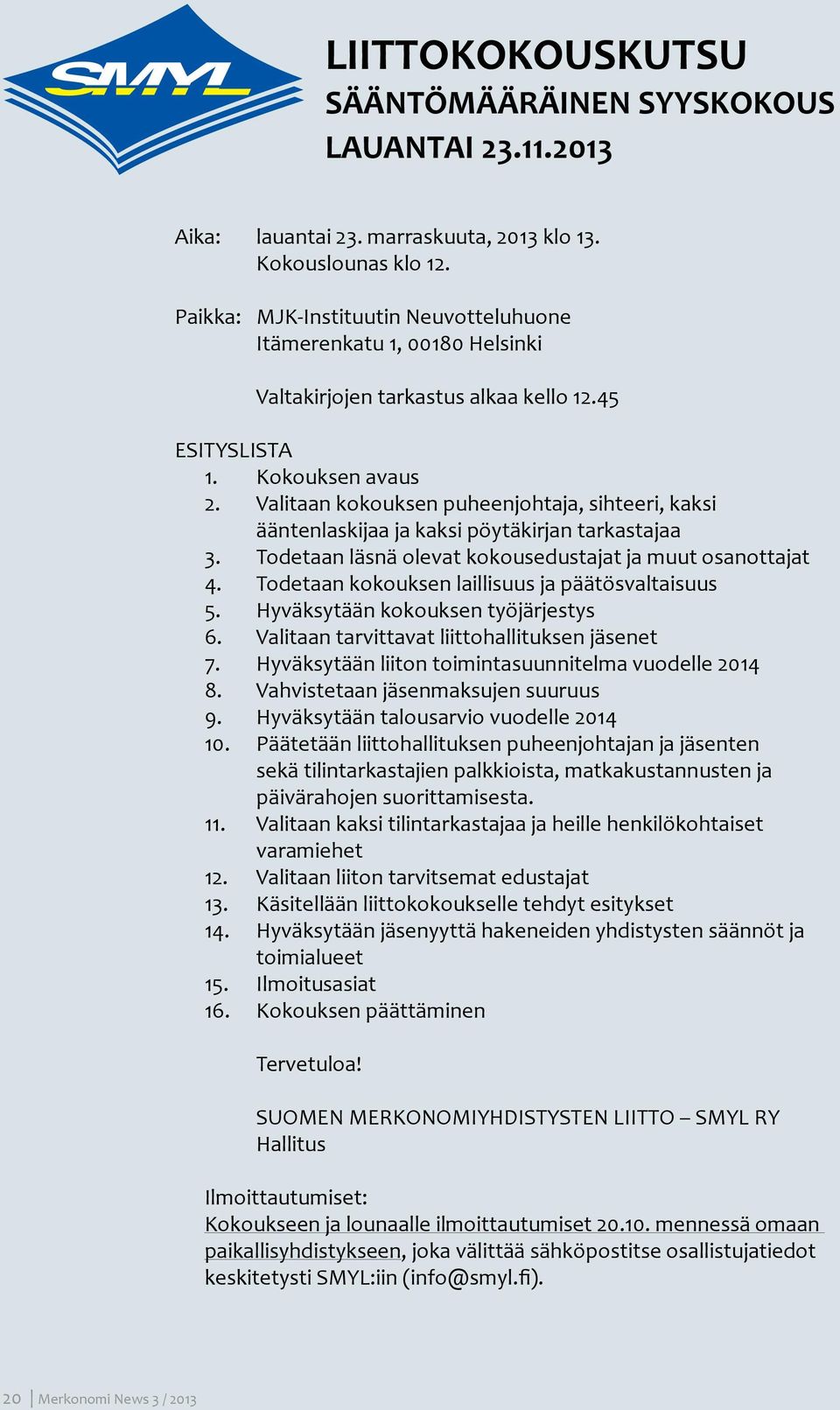 Valitaan kokouksen puheenjohtaja, sihteeri, kaksi ääntenlaskijaa ja kaksi pöytäkirjan tarkastajaa 3. Todetaan läsnä olevat kokousedustajat ja muut osanottajat 4.