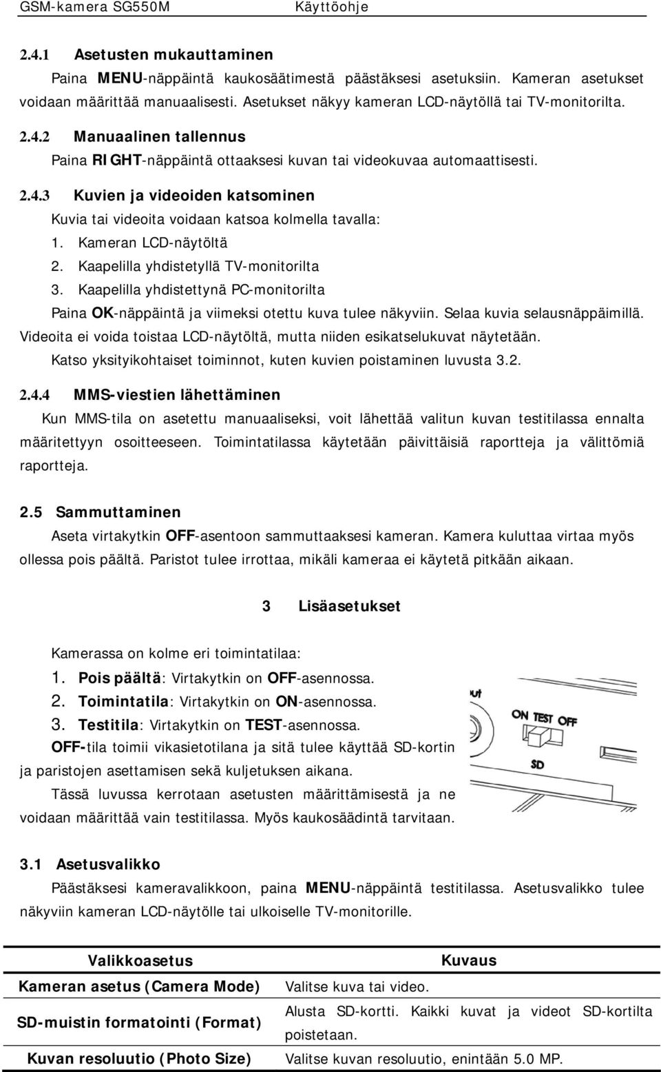 Kameran LCD-näytöltä 2. Kaapelilla yhdistetyllä TV-monitorilta 3. Kaapelilla yhdistettynä PC-monitorilta Paina OK-näppäintä ja viimeksi otettu kuva tulee näkyviin. Selaa kuvia selausnäppäimillä.