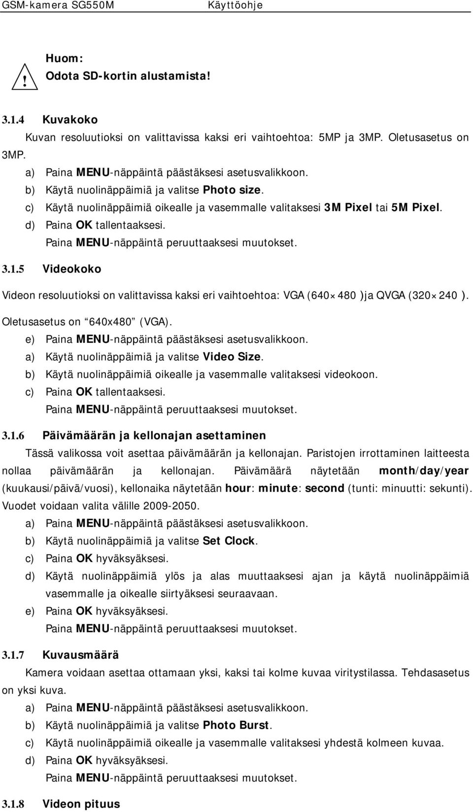 5 Videokoko Videon resoluutioksi on valittavissa kaksi eri vaihtoehtoa: VGA (640 480)ja QVGA (320 240). Oletusasetus on 640x480 (VGA). e) Paina MENU-näppäintä päästäksesi asetusvalikkoon.