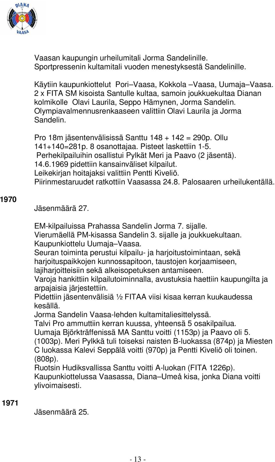 Pro 18m jäsentenvälisissä Santtu 148 + 142 = 290p. Ollu 141+140=281p. 8 osanottajaa. Pisteet laskettiin 1-5. Perhekilpailuihin osallistui Pylkät Meri ja Paavo (2 jäsentä). 14.6.