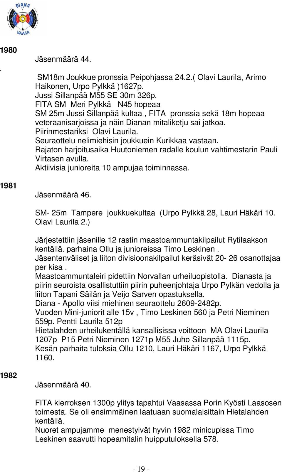 Seuraottelu nelimiehisin joukkuein Kurikkaa vastaan. Rajaton harjoitusaika Huutoniemen radalle koulun vahtimestarin Pauli Virtasen avulla. Aktiivisia junioreita 10 ampujaa toiminnassa. Jäsenmäärä 46.