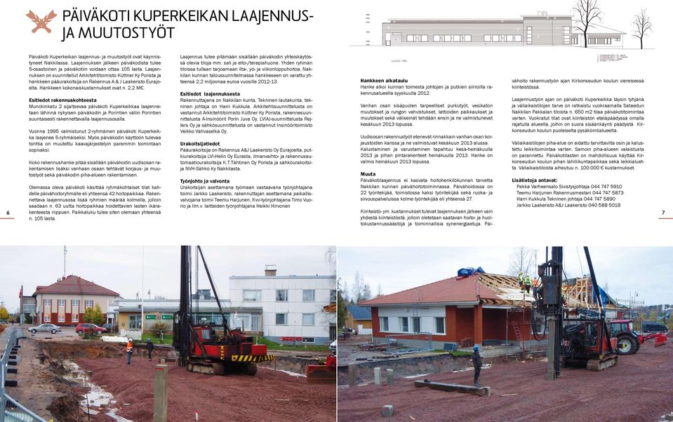 Laajennuksen on suunnitellut Arkkitehtitoimisto Küttner Ky Porista ja hankkeen pääurakoitsija on Rakennus A & J Laakeristo Eurajoelta. Hankkeen kokonaiskustannukset ovat n. 2,2 M.