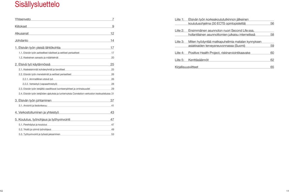 Keskeisimmät kohderyhmät ja tavoitteet 25 Liite 1: Liite 2: Liite 3: Etsivän työn korkeakoulututkinnon jälkeinen koulutusohjelma (30 ECTS opintopistettä) 56 Ensimmäinen asunnoton nuori Second