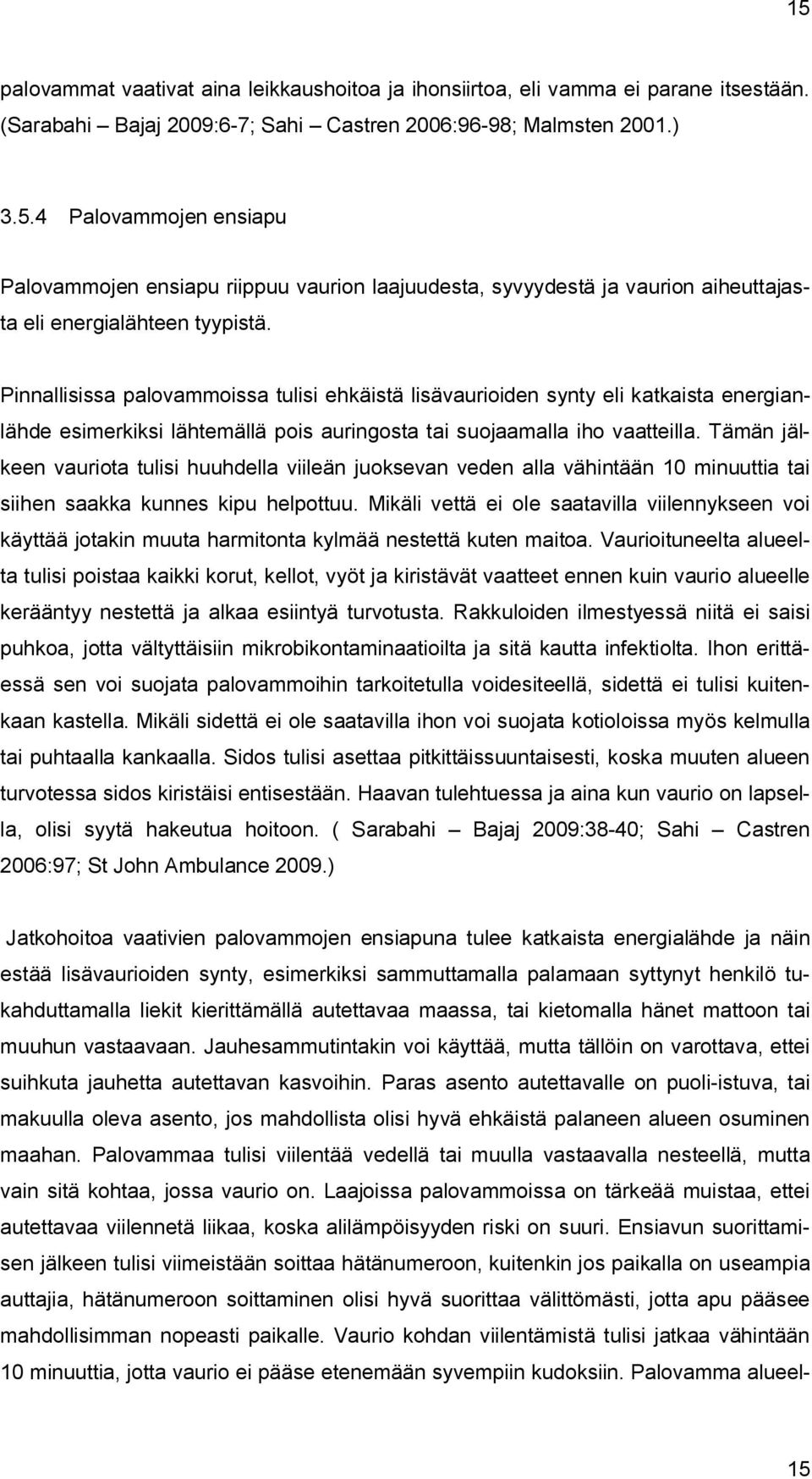 Tämän jälkeen vauriota tulisi huuhdella viileän juoksevan veden alla vähintään 10 minuuttia tai siihen saakka kunnes kipu helpottuu.