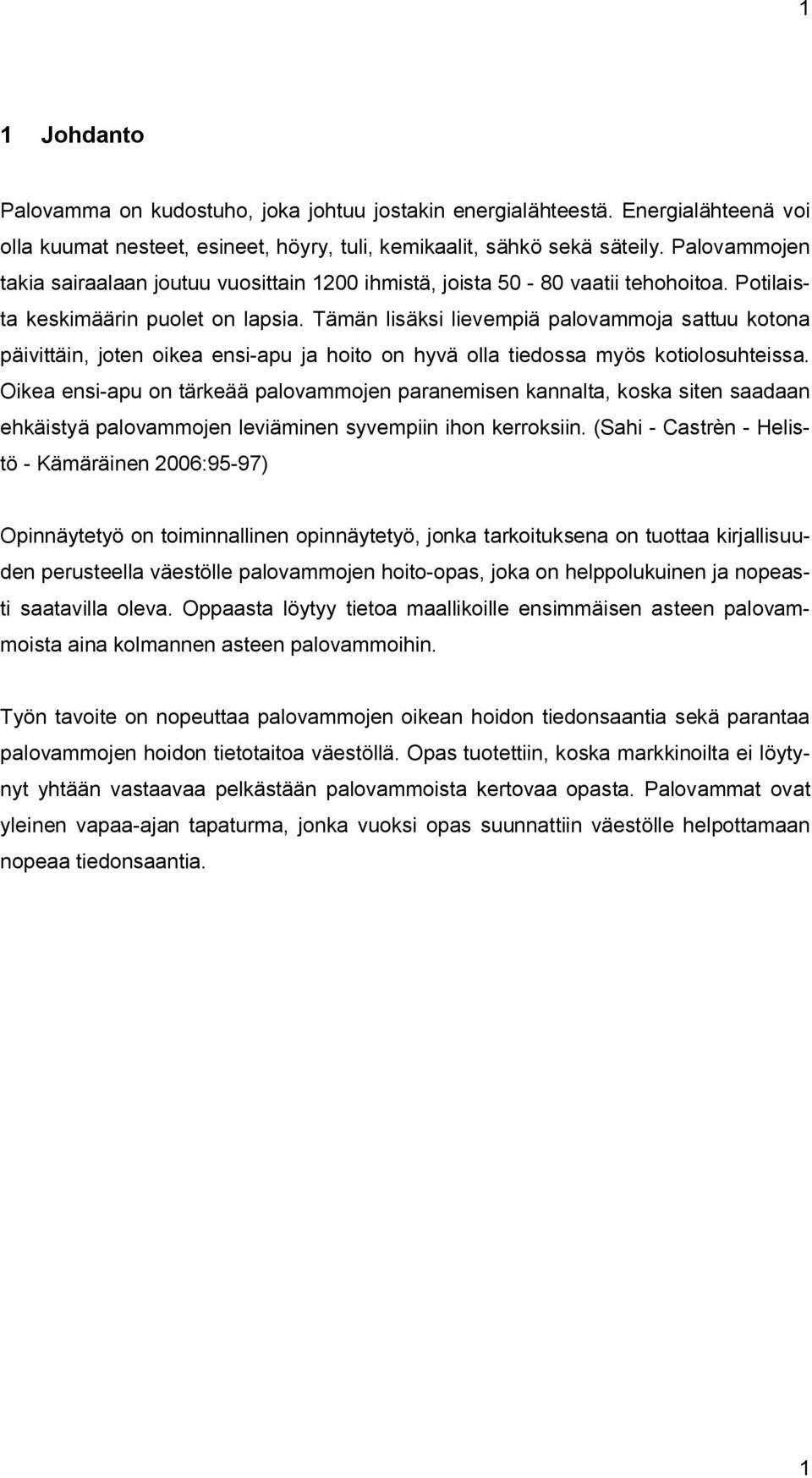 Tämän lisäksi lievempiä palovammoja sattuu kotona päivittäin, joten oikea ensi apu ja hoito on hyvä olla tiedossa myös kotiolosuhteissa.