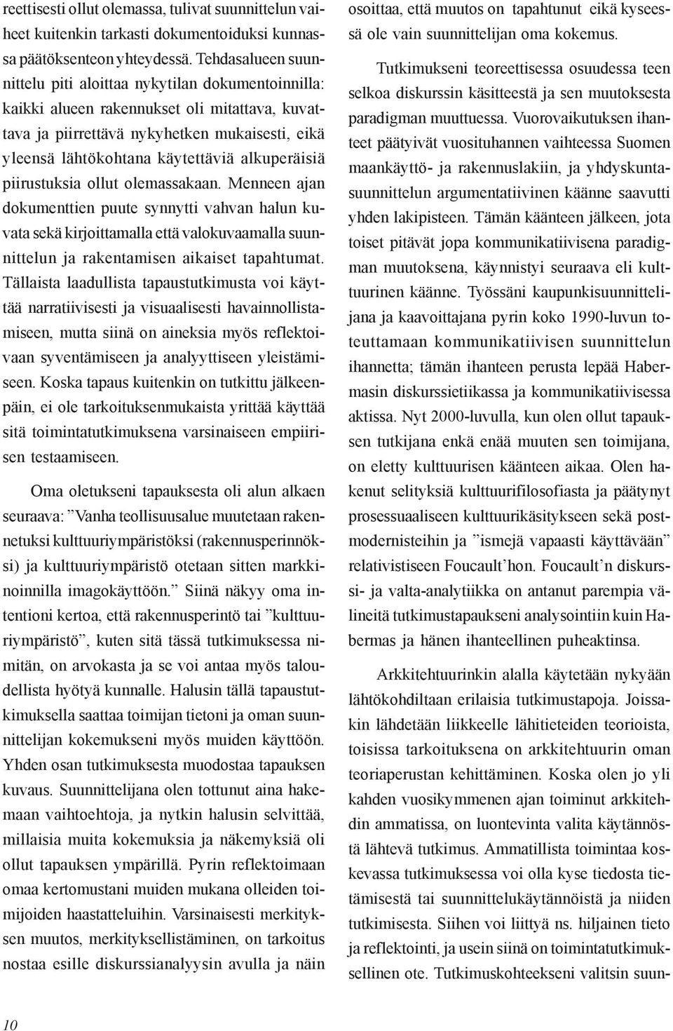 alkuperäisiä piirustuksia ollut olemassakaan. Menneen ajan dokumenttien puute synnytti vahvan halun kuvata sekä kirjoittamalla että valokuvaamalla suunnittelun ja rakentamisen aikaiset tapahtumat.