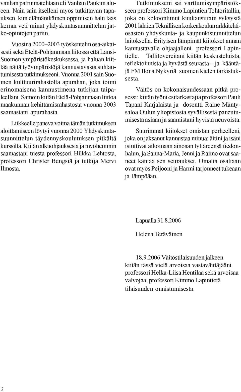 tutkimukseeni. Vuonna 2001 sain Suomen kulttuurirahastolta apurahan, joka toimi erinomaisena kannustimena tutkijan taipaleellani.